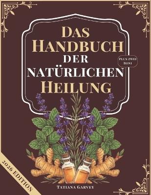 Das Handbuch Der Natürlichen Heilung: Mehr als 80 bewährte Naturheilmittel zur Linderung chronischer Schmerzen, zur Optimierung der Verdauung und zur Wiederherstellung der Energie mit einfachen Zutat - Tatiana Garvey - cover