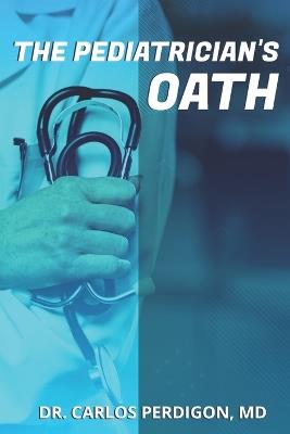 The Pediatrician's Oath: By Dr. Carlos Perdigon, MD - Carlos J Perdigon - cover