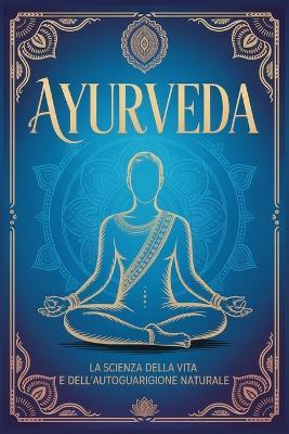 Ayurveda: La Scienza della Vita e dell'Autoguarigione Naturale. Guida ai Principi e alle Pratiche Ayurvediche Essenziali per Riequilibrare Mente, Corpo e Spirito - M A Kumar Sharma - cover
