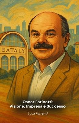Oscar Farinetti: Visione, Impresa e Successo : Il tributo al fondatore di Eataly e alla sua filosofia - Luca Ferranti - cover