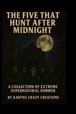 The Five That Hunt After Midnight: A Collection of Extreme Supernatural Horror - Karthu Crazy - cover