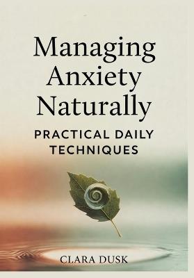Managing Anxiety Naturally: Practical Daily Techniques - Clara Dusk - cover