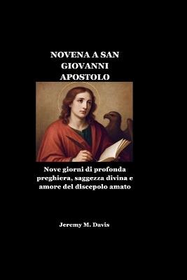 Novena a San Giovanni Apostolo: Nove giorni di profonda preghiera, saggezza divina e amore del discepolo amato - Jeremy M Davis - cover