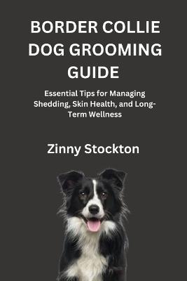 Border Collie Dog Grooming Guide: Essential Tips for Managing Shedding, Skin Health, and Long-Term Wellness - Zinny Stockton - cover