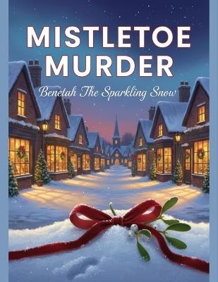 Mistletoe Murder: Beneath The Sparkling Snow - Andrew Kloosterman - cover