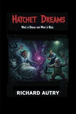Hatchet Dreams: What is a dream and what is real? - Richard Bryan Autry - cover