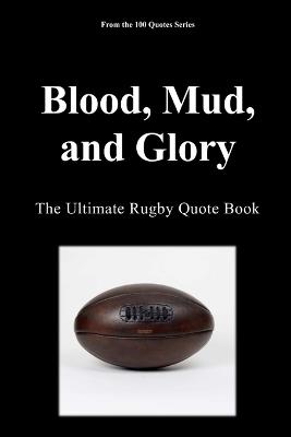 Blood, Mud, and Glory: The Ultimate Rugby Quote Book - Spencer 100 Quotes Series - cover