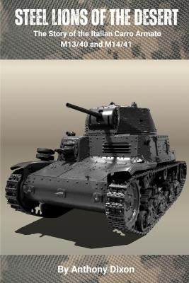 Steel Lions of the Desert: The Story of the Italian Carro Armato M13/40 and M14/41 - Anthony Dixon - cover