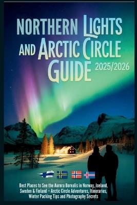 Northern Lights and Arctic Circle Guide 2025/2026: Best Places to See the Aurora Borealis in Norway, Iceland, Sweden and Finland - Adventures, Itineraries, Winter Packing Tips and Photograph Secrets - Carolyn J Gage - cover