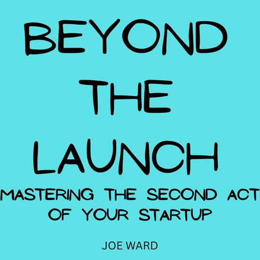 Beyond the Launch: Mastering the Second Act of Your Startup