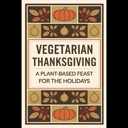 Vegetarian Thanksgiving: A Plant-Based Feast for the Holidays