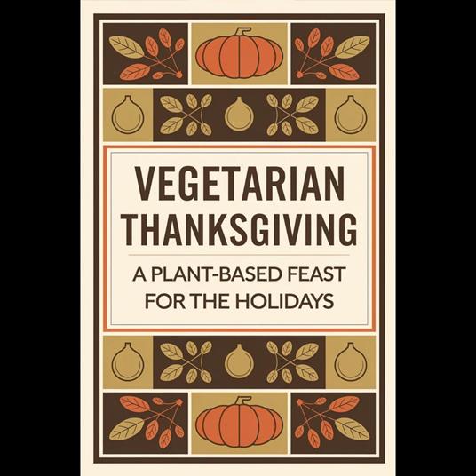 Vegetarian Thanksgiving: A Plant-Based Feast for the Holidays