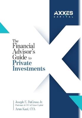 The Financial Advisor's Guide to Private Investments - Joseph E Dagrosa,Arun Kaul - cover