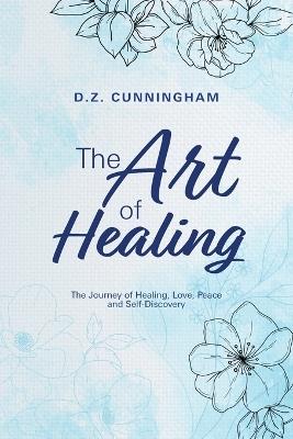The Art of Healing: The Journey of Healing, Love, Peace and Self-Discovery - D Z Cunningham - cover