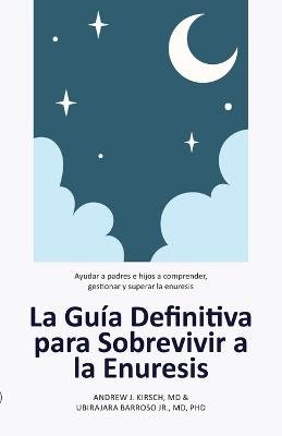 La Guía Definitiva para Sobrevivir a la Enuresis: Ayudar a padres e hijos a comprender, gestionar y superar la enuresis - Andrew J Kirsch,Ubirajara Barroso - cover