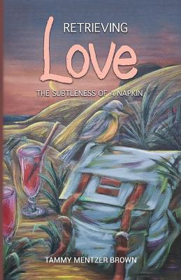 Retrieving Love: The Subtleness of a Napkin - Tammy Mentzer Brown - cover