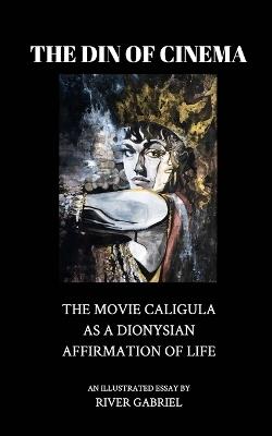The Din of Cinema: The Movie Caligula as a Dionysian Affirmation of Life - River Gabriel - cover