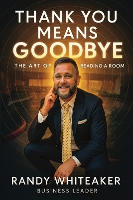 Thank You Means Goodbye: The Art of Reading the Room - Randy Whiteaker - cover