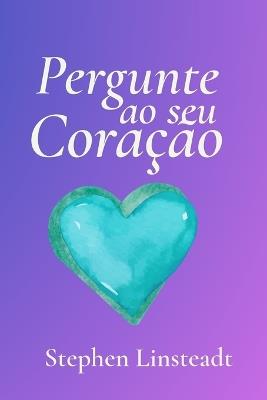 Pergunte ao seu Coração: 365 Mensagens do Seu Coração - Frases inspiradoras e sinceras para todos os dias - Stephen Linsteadt - cover