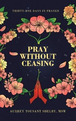 Pray Without Ceasing: Thirty-One Days in Prayer - Audrey Tousant Shelby Msw - cover