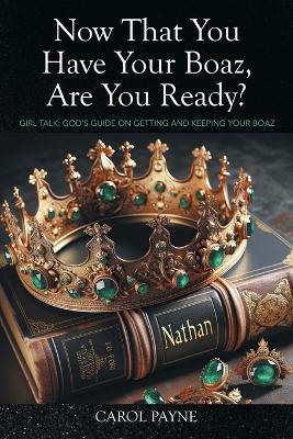 Now That You Have Your Boaz, Are You Ready?: Girl Talk: God's Guide On Getting and Keeping Your Boaz - Carol Payne - cover