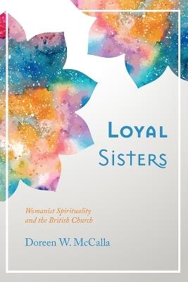 Loyal Sisters: Womanist Spirituality and the British Church - Doreen W McCalla - cover