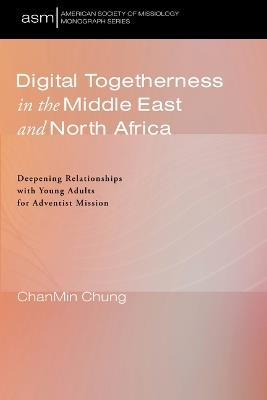 Digital Togetherness in the Middle East and North Africa: Deepening Relationships with Young Adults for Adventist Mission - Chanmin Chung - cover