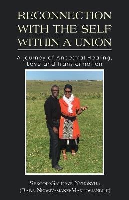 Reconnection with the Self Within a Union: A journey of Ancestral Healing, Love and Transformation - Sekgopi-Salejwe Nyhonyha - cover