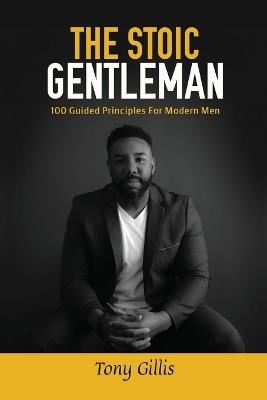 The Stoic Gentlemen: 100 Guided Principles For Modern Men - Tony Gillis - cover