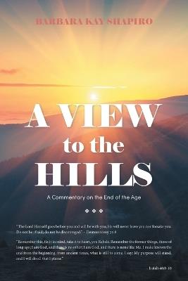 A View to the Hills: A Commentary on the End of the Age - Barbara Kay Shapiro - cover