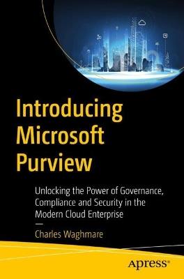 Introducing Microsoft Purview: Unlocking the Power of Governance, Compliance, and Security in the Modern Cloud Enterprise - Charles Waghmare - cover
