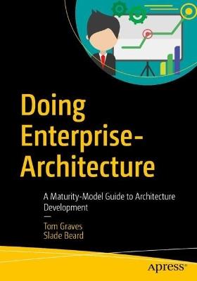 Doing Enterprise-Architecture: A Maturity-Model Guide to Architecture Development - Tom Graves,Slade Beard - cover