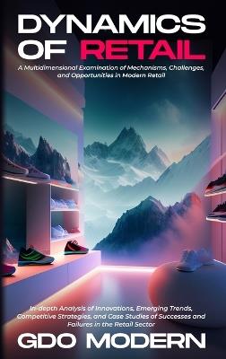 Dynamics of Retail: A Multidimensional Examination of Mechanisms, Challenges, and Opportunities in Modern Retail: In-depth Analysis of Innovations, Emerging Trends, Competitive Strategies, and Case Studies of Successes and Failures in the Retail Sector - Gdo Modern - cover