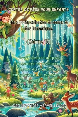 Contes de f?es pour enfants Une superbe collection de contes de f?es fantastiques. (Volume 15): Des histoires uniques, amusantes et relaxantes ? l'heure du coucher qui transmettent de nombreuses valeurs et passionnent les enfants pour la lecture. - Des Histoires Merveilleuses - cover