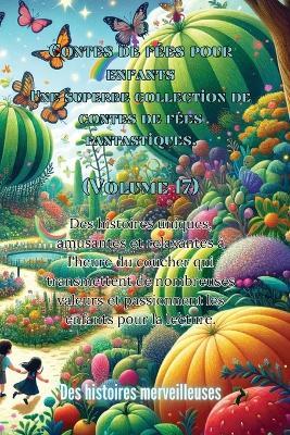 Contes de f?es pour enfants Une superbe collection de contes de f?es fantastiques. (Volume 17): Des histoires uniques, amusantes et relaxantes ? l'heure du coucher qui transmettent de nombreuses valeurs et passionnent les enfants pour la lecture. - Des Histoires Merveilleuses - cover