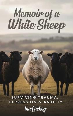 Memoir of a White Sheep: Surviving Trauma, Depression & Anxiety - Ina Lackey - cover