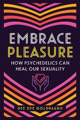 Embrace Pleasure: How Psychedelics Can Heal Our Sexuality - Dee Dee Goldpaugh - cover
