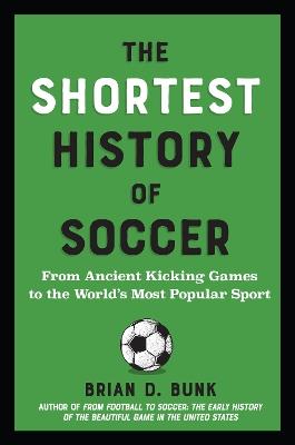 The Shortest History of Soccer: From Ancient Kicking Games to the World's Most Popular Sport - Brian D. Bunk - cover