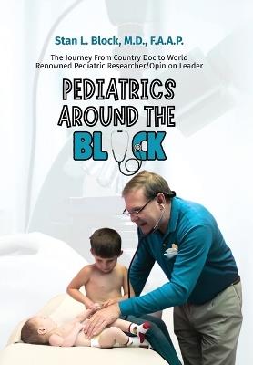 Pediatrics around the Block: The Journey From Country Doctor To Nationally Renowned Pediatric Researcher/Opinion Leader - Stan Block - cover