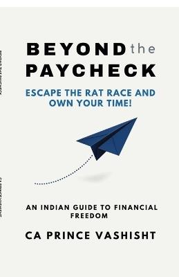 Beyond the Paycheck: Escape the rat race and own your time! - Prince Vashisht - cover