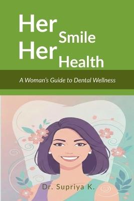 Her Smile, Her Health: A Woman's Guide to Dental Wellness - Dr Supriya K - cover