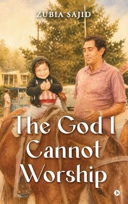 The God I Cannot Worship - Zubia Sajid - cover
