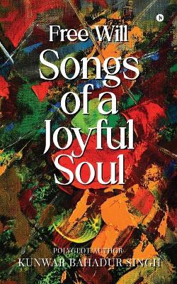 Free Will Songs of A Joyful Soul - Kunwar Bahadur Singh - cover