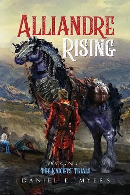 Alliandre Rising; Book One of The Knights' Trials - Daniel E Myers - cover