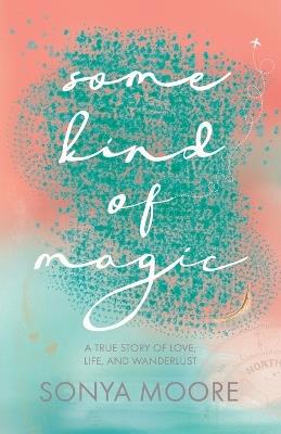 Some Kind of Magic: A True Story of Love, Life, and Wanderlust - Sonya Moore - cover