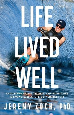 Life Lived Well: A Collection of Tips, Insights, and Inspirations to Live Not a Great Life, But Your Best Life - Jeremy Zoch - cover