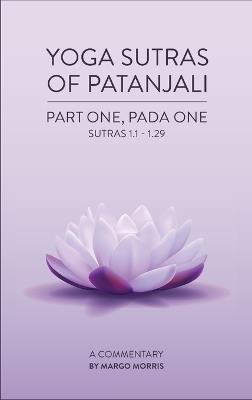 Yoga Sutras of Patanjali Part One, Pada One Sutras 1.1-1.29 A Commentary - Margo Morris - cover