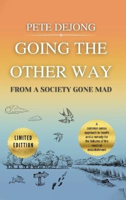 Going The Other Way From A Society Gone Mad: A Common Sense Approach to Health and a Remedy for the Failures of the Medical Establishment - Pete Dejong - cover