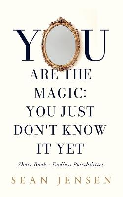 You Are The Magic: You Just Don't Know It Yet - Sean Jensen - cover