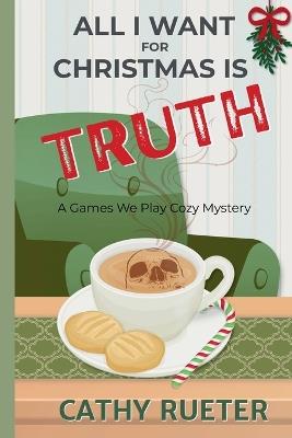 All I Want for Christmas Is Truth: A Games We Play Cozy Mystery - Cathy Rueter - cover